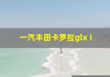 一汽丰田卡罗拉glx i